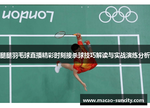 腿腿羽毛球直播精彩时刻接杀球技巧解读与实战演练分析
