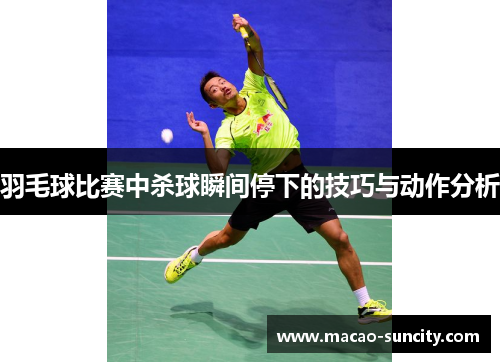 羽毛球比赛中杀球瞬间停下的技巧与动作分析