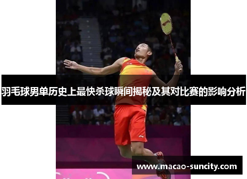 羽毛球男单历史上最快杀球瞬间揭秘及其对比赛的影响分析