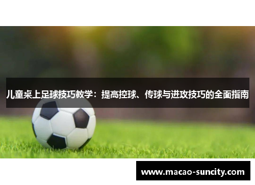儿童桌上足球技巧教学：提高控球、传球与进攻技巧的全面指南
