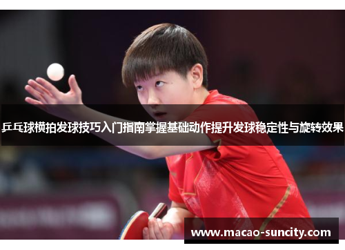 乒乓球横拍发球技巧入门指南掌握基础动作提升发球稳定性与旋转效果