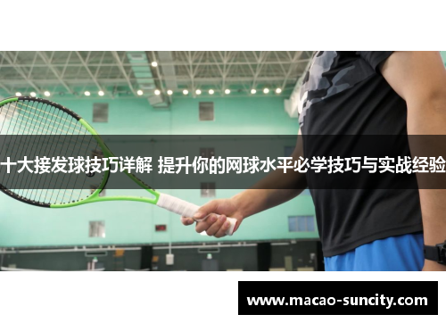 十大接发球技巧详解 提升你的网球水平必学技巧与实战经验