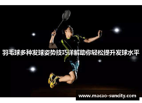 羽毛球多种发球姿势技巧详解助你轻松提升发球水平