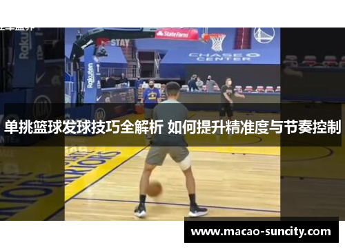 单挑篮球发球技巧全解析 如何提升精准度与节奏控制