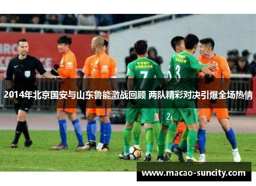 2014年北京国安与山东鲁能激战回顾 两队精彩对决引爆全场热情