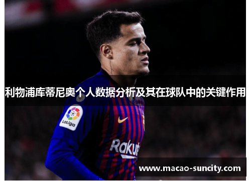 利物浦库蒂尼奥个人数据分析及其在球队中的关键作用