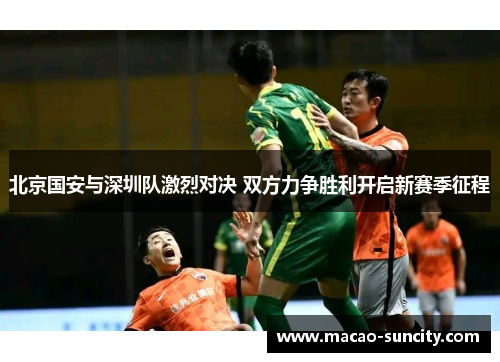 北京国安与深圳队激烈对决 双方力争胜利开启新赛季征程