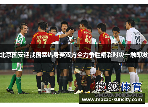 北京国安迎战国泰热身赛双方全力争胜精彩对决一触即发