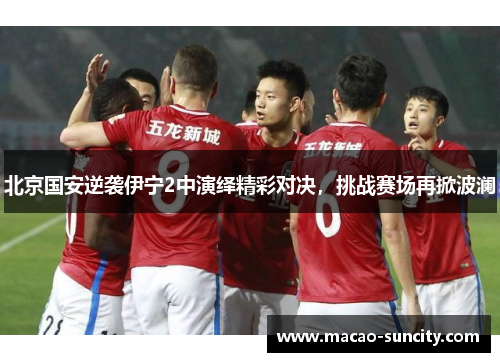 北京国安逆袭伊宁2中演绎精彩对决，挑战赛场再掀波澜