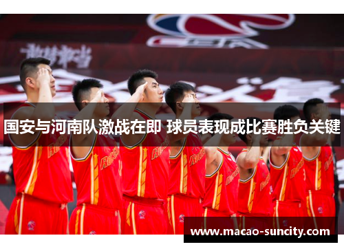 国安与河南队激战在即 球员表现成比赛胜负关键